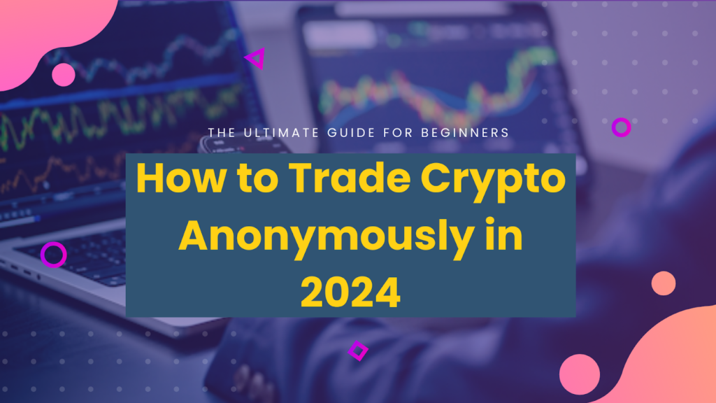 How to trade cryptocurrency anonymously in 2024: The ultimate guide for beginners on navigating the crypto space with privacy.